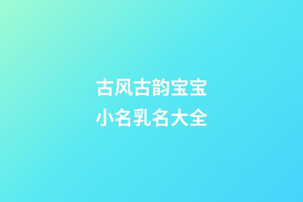 古风古韵宝宝小名乳名大全