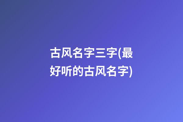 古风名字三字(最好听的古风名字)