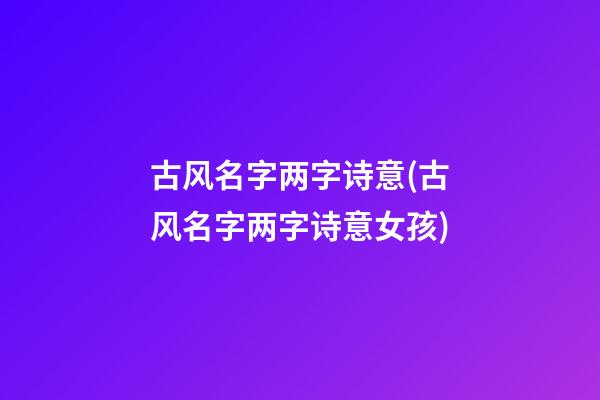 古风名字两字诗意(古风名字两字诗意女孩)