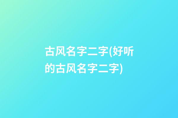 古风名字二字(好听的古风名字二字)