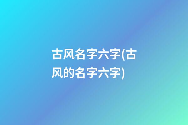 古风名字六字(古风的名字六字)