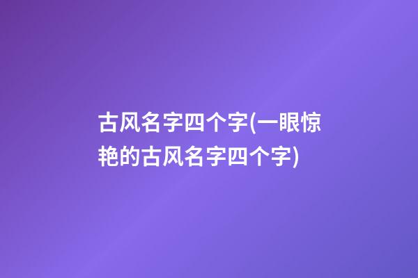 古风名字四个字(一眼惊艳的古风名字四个字)