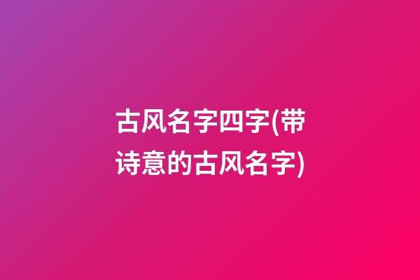 古风名字四字(带诗意的古风名字)