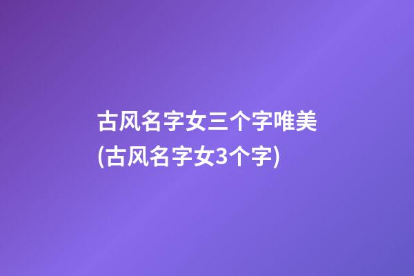 古风名字女三个字唯美(古风名字女3个字)