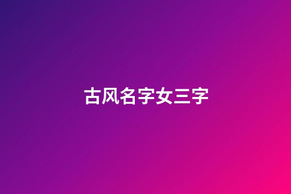古风名字女三字(女生古风名字)-第1张-女孩起名-玄机派