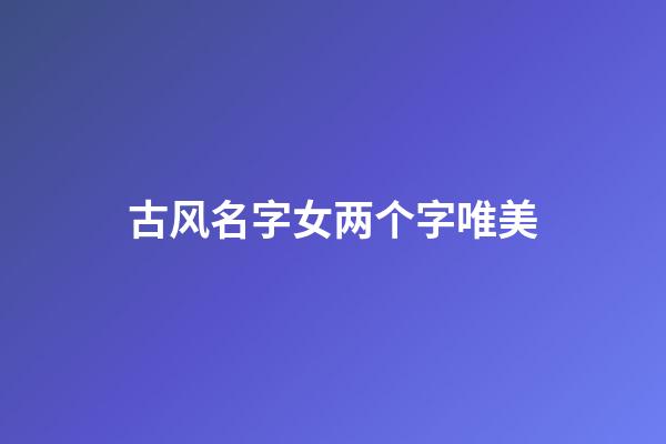 古风名字女两个字唯美(古风名字两个字女生)-第1张-女孩起名-玄机派