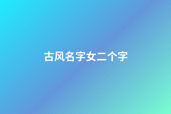 古风名字女二个字(古风名字女二个字仙气)-第1张-女孩起名-玄机派