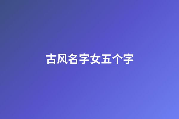 古风名字女五个字(古风名字女五个字诗意)-第1张-女孩起名-玄机派
