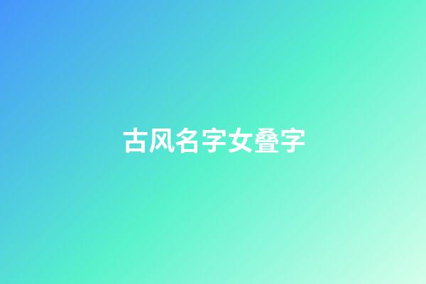 古风名字女叠字(古风名字叠名)-第1张-女孩起名-玄机派