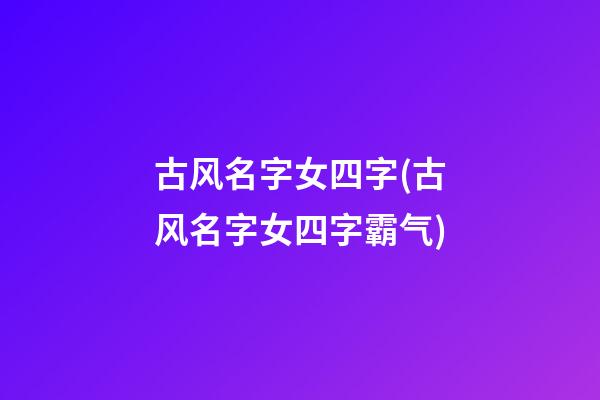 古风名字女四字(古风名字女四字霸气)