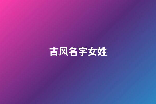 古风名字女姓(古风名字女姓花)-第1张-女孩起名-玄机派