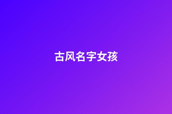 古风名字女孩(女生诗意古韵的名字)-第1张-女孩起名-玄机派