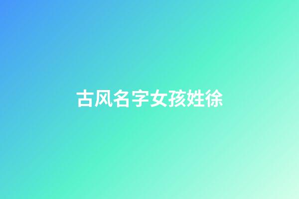 古风名字女孩姓徐(姓徐的古代女子)-第1张-女孩起名-玄机派