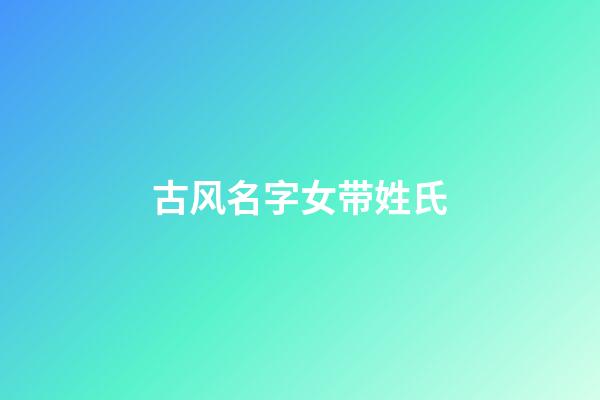 古风名字女带姓氏(古风姓氏女孩)-第1张-女孩起名-玄机派