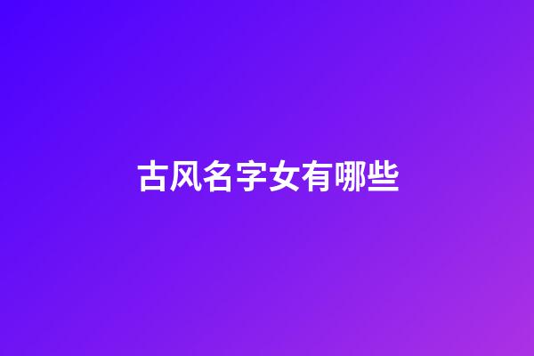 古风名字女有哪些(古风名字女有哪些星字)-第1张-女孩起名-玄机派
