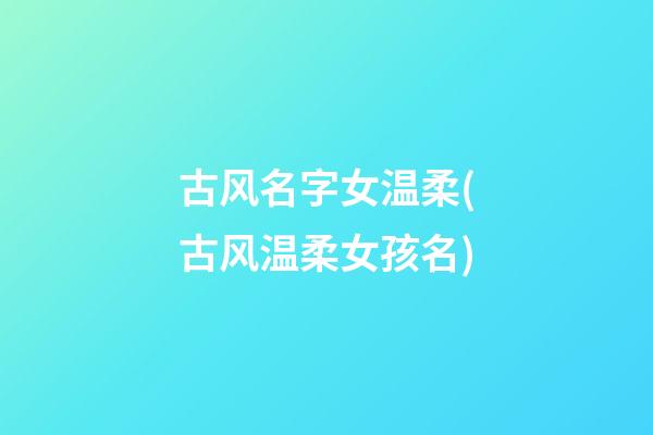 古风名字女温柔(古风温柔女孩名)