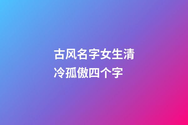 古风名字女生清冷孤傲四个字(古风女生名字高冷霸气四字)-第1张-女孩起名-玄机派