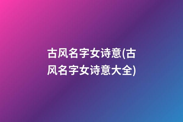 古风名字女诗意(古风名字女诗意大全)