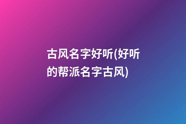 古风名字好听(好听的帮派名字古风)