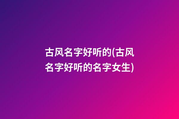 古风名字好听的(古风名字好听的名字女生)