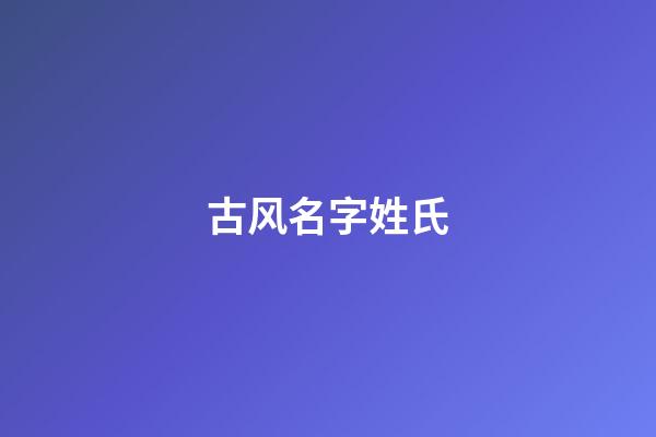 古风名字姓氏(古风名字姓氏女)-第1张-女孩起名-玄机派