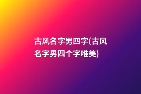 古风名字男四字(古风名字男四个字唯美)