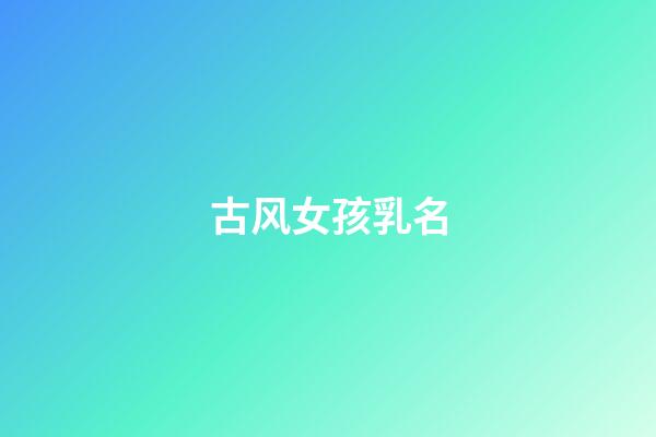 古风女孩乳名(古风好听顺口的女孩乳名)-第1张-女孩起名-玄机派