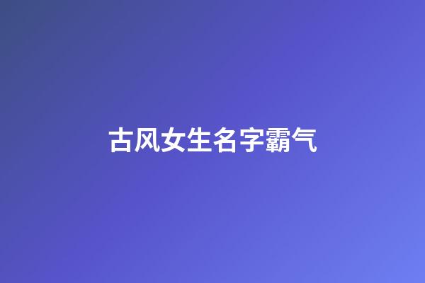 古风女生名字霸气(古风女子霸气名字)-第1张-女孩起名-玄机派