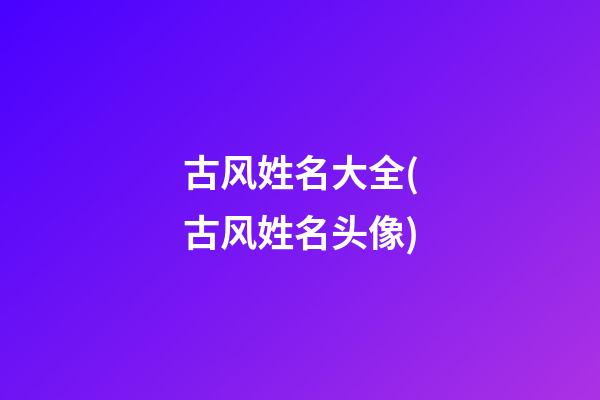 古风姓名大全(古风姓名头像)