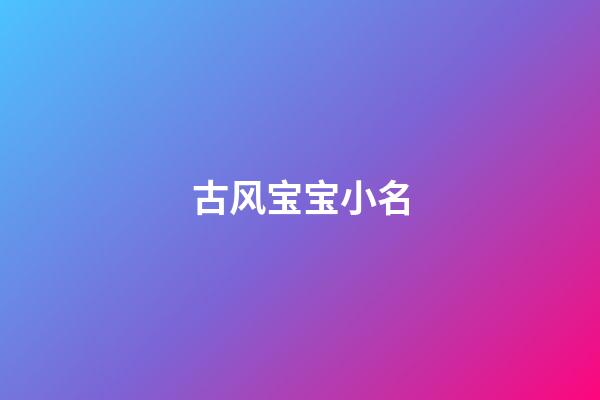 古风宝宝小名(古风宝宝小名男孩)-第1张-男孩起名-玄机派