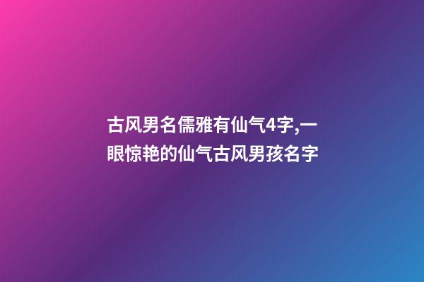 古风男名儒雅有仙气4字,一眼惊艳的仙气古风男孩名字-第1张-观点-玄机派