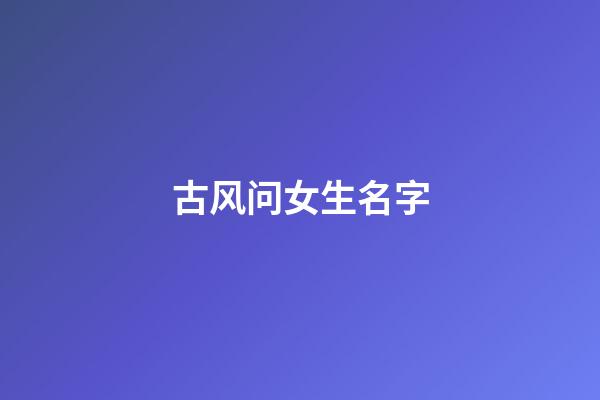 古风问女生名字(问女生名字古代怎么问)-第1张-女孩起名-玄机派