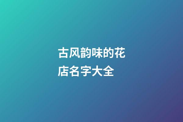 古风韵味的花店名字大全