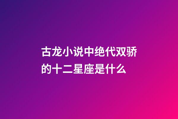 古龙小说中绝代双骄的十二星座是什么-第1张-星座运势-玄机派