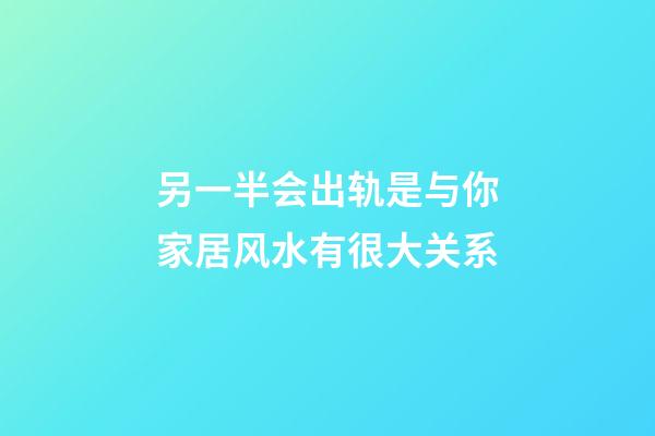 另一半会出轨是与你家居风水有很大关系