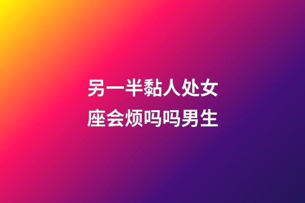 另一半黏人处女座会烦吗吗男生-第1张-星座运势-玄机派