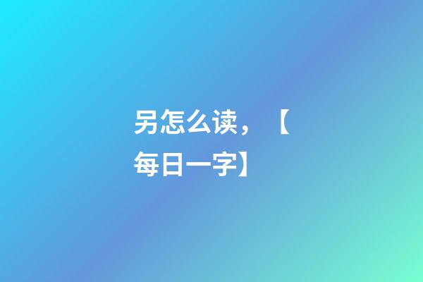 另怎么读，【每日一字】