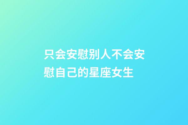 只会安慰别人不会安慰自己的星座女生-第1张-星座运势-玄机派