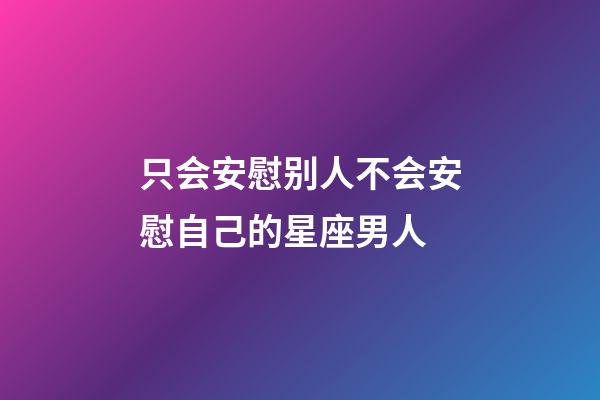 只会安慰别人不会安慰自己的星座男人-第1张-星座运势-玄机派