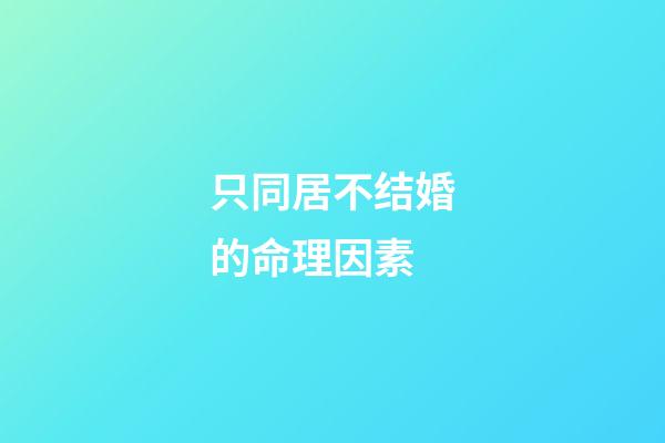 只同居不结婚的命理因素