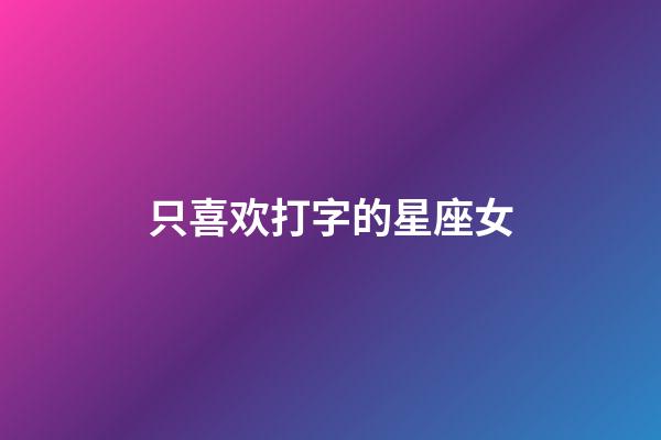 只喜欢打字的星座女-第1张-星座运势-玄机派
