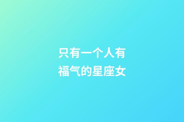 只有一个人有福气的星座女-第1张-星座运势-玄机派