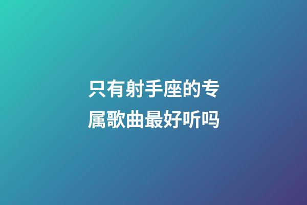 只有射手座的专属歌曲最好听吗-第1张-星座运势-玄机派