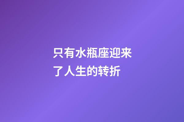 只有水瓶座迎来了人生的转折-第1张-星座运势-玄机派