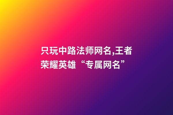 只玩中路法师网名,王者荣耀英雄“专属网名”-第1张-观点-玄机派