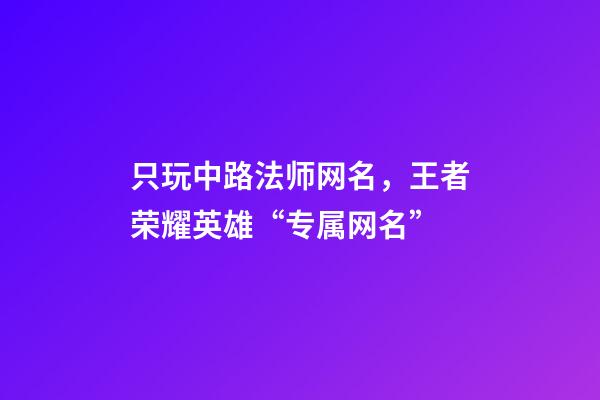 只玩中路法师网名，王者荣耀英雄“专属网名”-第1张-观点-玄机派
