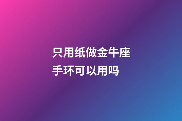 只用纸做金牛座手环可以用吗-第1张-星座运势-玄机派