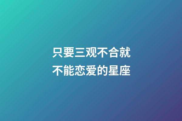 只要三观不合就不能恋爱的星座-第1张-星座运势-玄机派