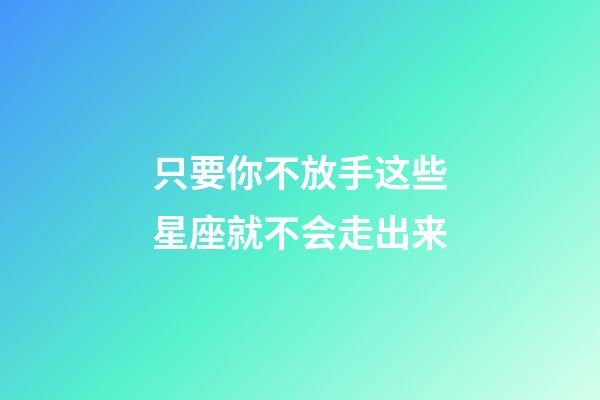 只要你不放手这些星座就不会走出来-第1张-星座运势-玄机派