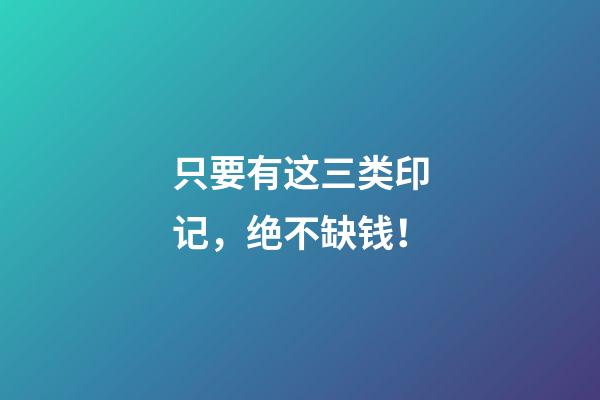 只要有这三类印记，绝不缺钱！